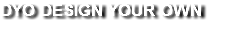 DYO DESIGN YOUR OWN